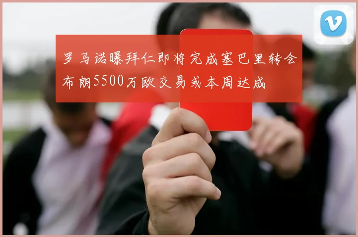 罗马诺曝拜仁即将完成塞巴里转会布朗5500万欧交易或本周达成