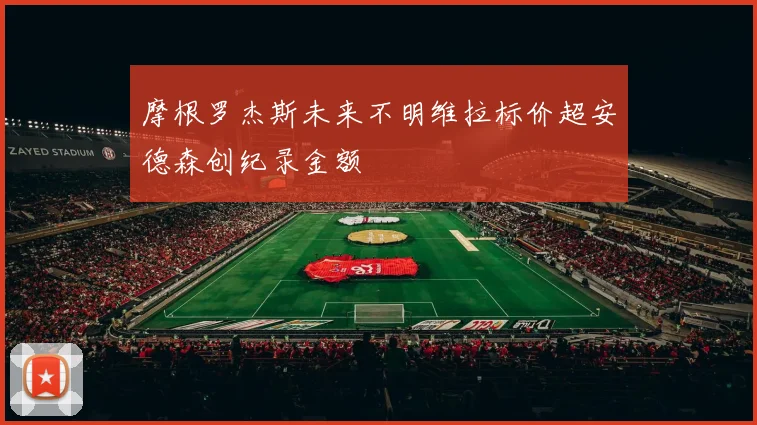 摩根罗杰斯未来不明维拉标价超安德森创纪录金额