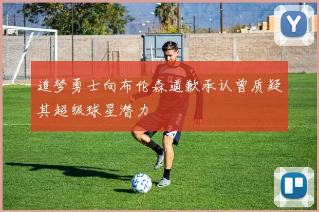 追梦勇士向布伦森道歉承认曾质疑其超级球星潜力