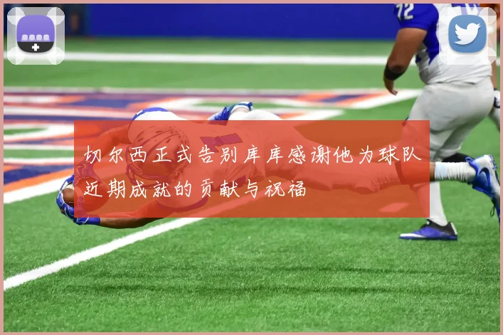 切尔西正式告别库库感谢他为球队近期成就的贡献与祝福