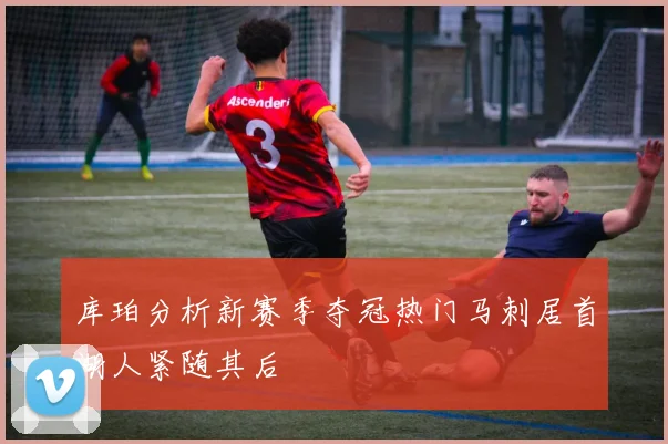 库珀分析新赛季夺冠热门马刺居首湖人紧随其后